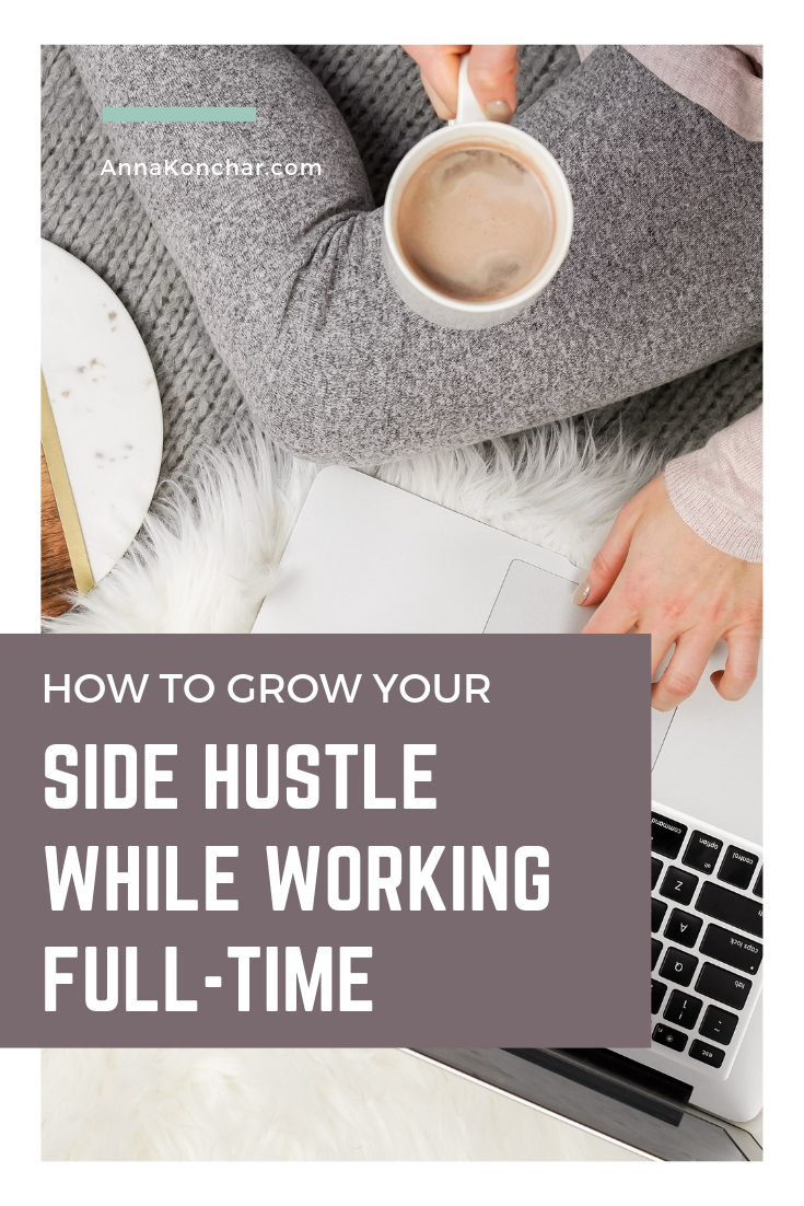 How To Grow Your Side Hustle While Working Full-time - Anna Konchar